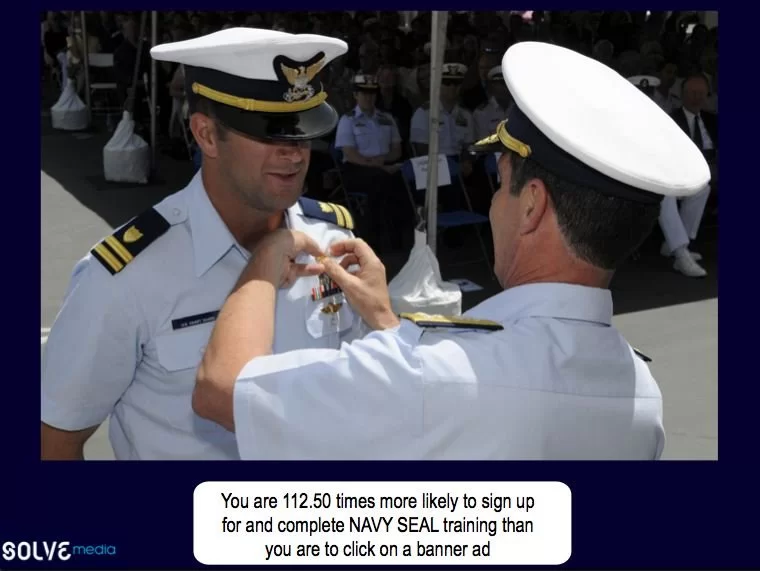 You are 112.50 times more likely to sign up for and complete NAVY SEAL training than you are to click on a banner ad.